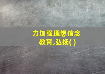 力加强理想信念教育,弘扬( )